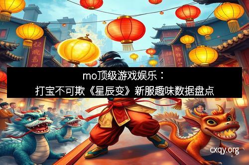 mo顶级游戏娱乐：打宝不可欺《星辰变》新服趣味数据盘点
